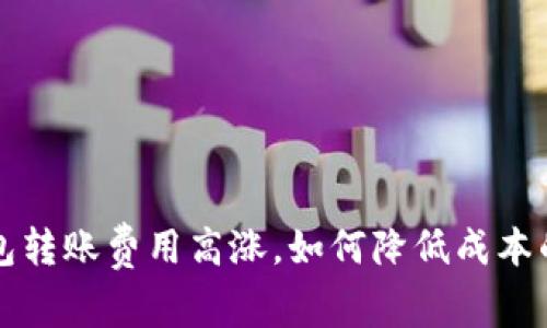 以太坊钱包转账费用高涨，如何降低成本的有效策略