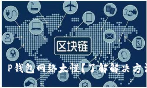 标题:
为什么T P钱包网络太慢？了解解决方法与技巧