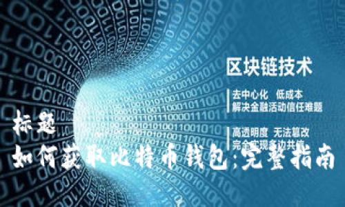 标题
如何获取比特币钱包：完整指南