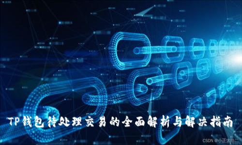  TP钱包待处理交易的全面解析与解决指南 