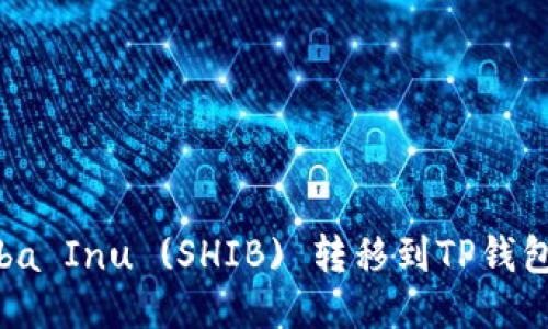 标题:
如何将Shiba Inu (SHIB) 转移到TP钱包：详细指南
