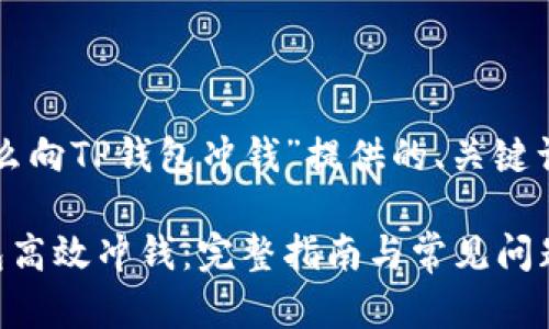 下面是为“怎么向TP钱包冲钱”提供的、关键词和内容大纲：

怎么向TP钱包高效冲钱：完整指南与常见问题解答