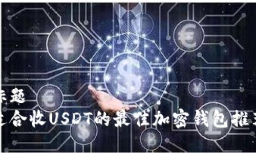 标题  
适合收USDT的最佳加密钱包推荐