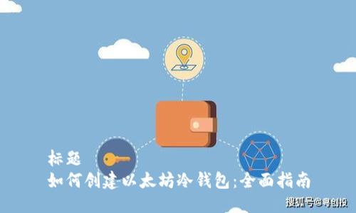 标题
如何创建以太坊冷钱包：全面指南