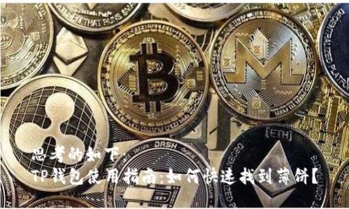 思考的如下：
TP钱包使用指南：如何快速找到薄饼？