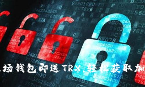 注册波场钱包即送TRX，轻松获取加密资产