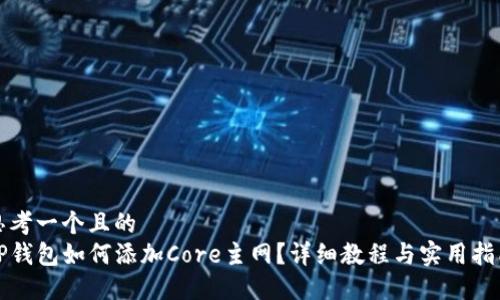 思考一个且的  
TP钱包如何添加Core主网？详细教程与实用指南