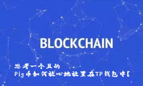 思考一个且的  
Pig币如何放心地放置在TP钱包中？