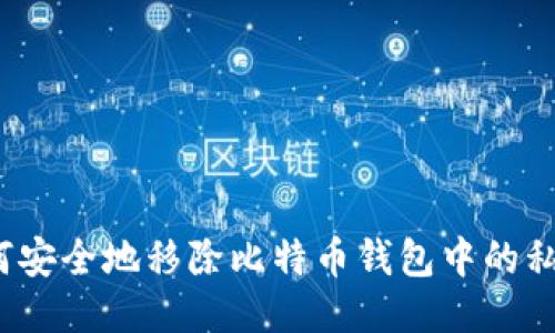 如何安全地移除比特币钱包中的私钥？