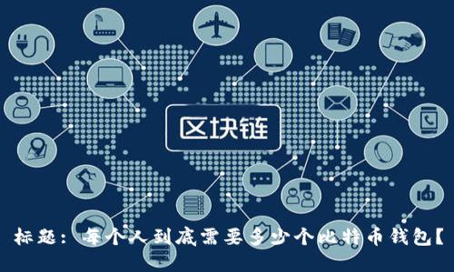 标题: 每个人到底需要多少个比特币钱包？