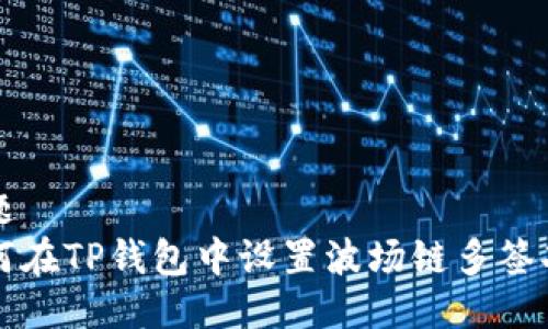 标题
如何在TP钱包中设置波场链多签功能