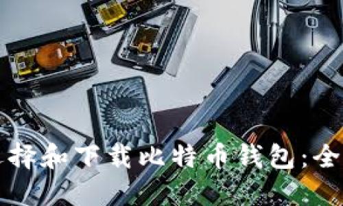 如何选择和下载比特币钱包：全面指南
