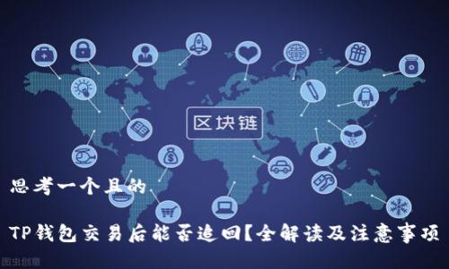 思考一个且的

TP钱包交易后能否追回？全解读及注意事项