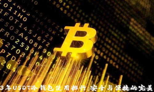 
2023年USDT冷钱包使用排行：安全与便捷的完美结合
