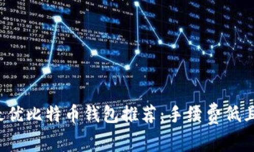 2023年最优比特币钱包推荐：手续费低且安全性高