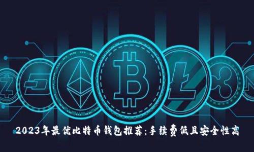 2023年最优比特币钱包推荐：手续费低且安全性高