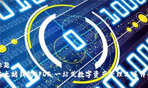 标题
以太坊钱包PPDF：一站式数字资产管理工具详解