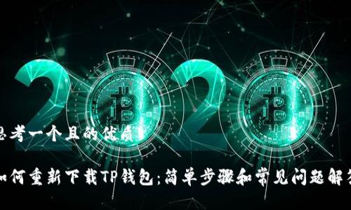 思考一个且的优质

如何重新下载TP钱包：简单步骤和常见问题解答