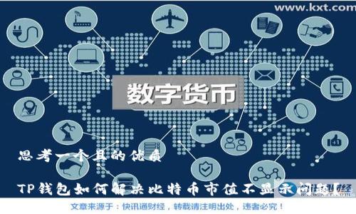 思考一个且的优质

TP钱包如何解决比特币市值不显示问题？
