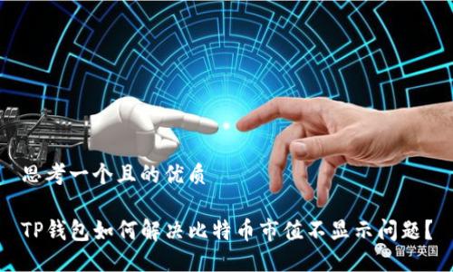 思考一个且的优质

TP钱包如何解决比特币市值不显示问题？