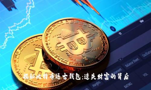 揭秘比特币远古钱包：遗失财富的背后