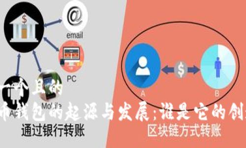 思考一个且的  
比特币钱包的起源与发展：谁是它的创造者？