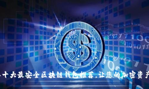 2023年十大最安全区块链钱包推荐，让您的加密资产更安全