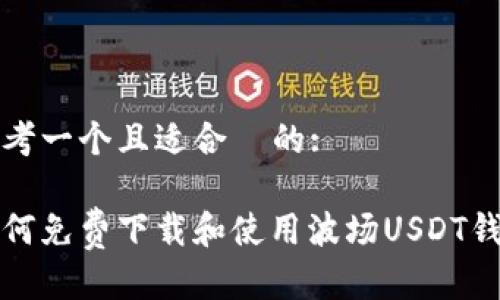 思考一个且适合  的:

如何免费下载和使用波场USDT钱包