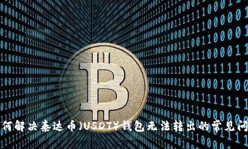如何解决泰达币（USDT）钱包无法转出的常见问题