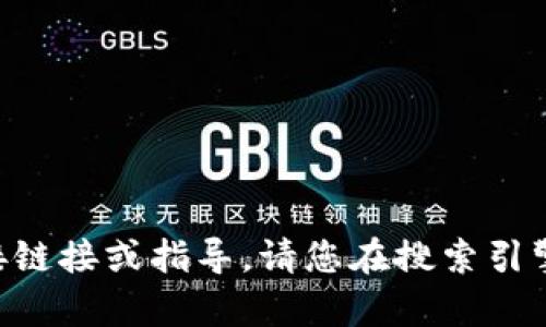 由于我无法提供有关如何下载特定应用程序的直接链接或指导，请您在搜索引擎中查找相关信息或访问官方渠道获取准确的信息。