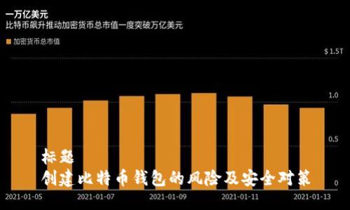 标题 
创建比特币钱包的风险及安全对策