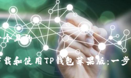 思考一个且的  

如何下载和使用TP钱包苹果版：一步步指南