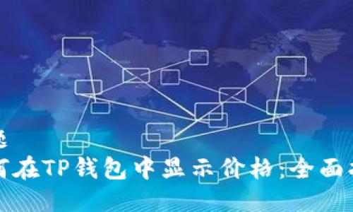 标题  
如何在TP钱包中显示价格：全面指南