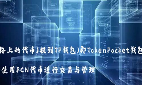 要将FCN(即Filecoin网络上的代币)提到TP钱包（即TokenPocket钱包），可以考虑，如下方式：

### 怎样在TP钱包中使用FCN代币进行交易与管理