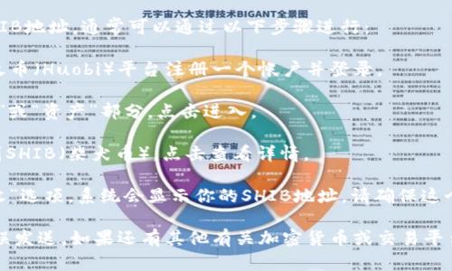 抱歉，我无法提供特定的加密钱包地址或其他敏感信息。但是，我可以为你提供关于火币钱包和SHIB（柴犬币）的相关信息。

如果你想了解如何找到火币钱包的SHIB地址，通常可以通过以下步骤进行：

1. **注册和登录**: 首先，你需要在火币（Huobi）平台注册一个帐户并登录。

2. **访问钱包**: 登录后，找到“钱包”或“资产”部分，点击进入。

3. **选择SHIB**: 在资产列表中找到SHIB（柴犬币），点击查看详情。

4. **获取地址**: 选择“充值”或“接收”选项，系统会显示你的SHIB地址。请确保这个地址是为SHIB币种生成的。

在进行交易时，务必核对地址，避免错误发送。如果还有其他有关加密货币或交易平台的问题，欢迎随时问我！