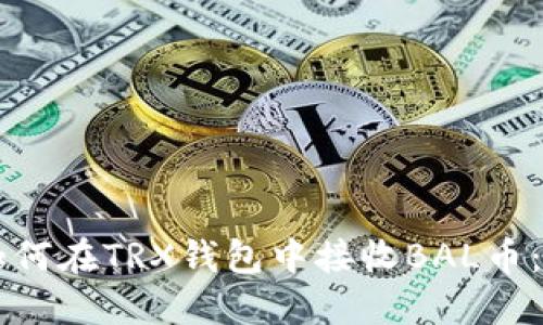 ### 如何在TRX钱包中接收BAL币：详细指南