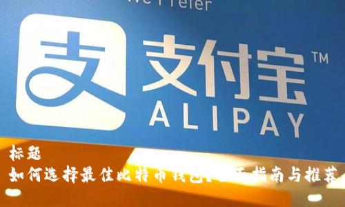 标题
如何选择最佳比特币钱包？全面指南与推荐