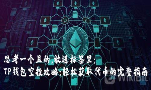 思考一个且的，放进标签里：
TP钱包空投攻略：轻松获取代币的完整指南