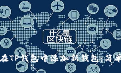 且的  
如何在TP钱包中添加新钱包：简单指南