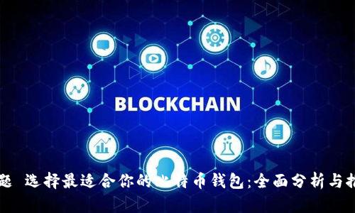 标题 选择最适合你的比特币钱包：全面分析与推荐