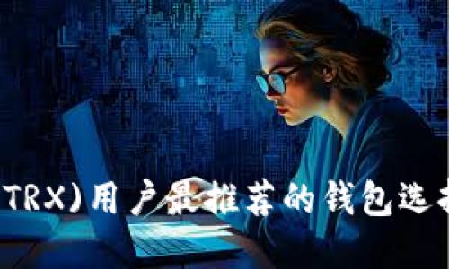 Tron(TRX)用户最推荐的钱包选择指南