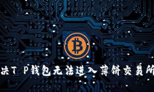 如何解决T P钱包无法进入薄饼交易所的问题