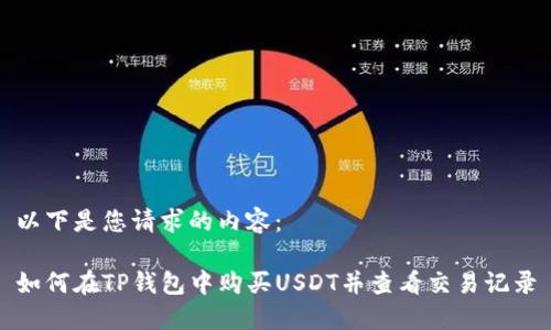 以下是您请求的内容：

如何在TP钱包中购买USDT并查看交易记录