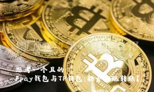 思考一个且的  
Fpay钱包与TP钱包：能否实现转账？