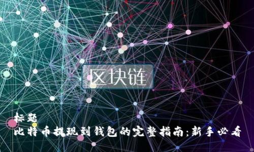 标题
比特币提现到钱包的完整指南：新手必看