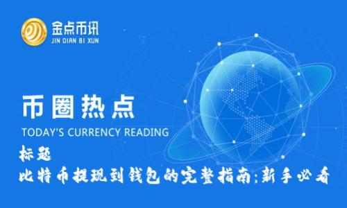 标题
比特币提现到钱包的完整指南：新手必看
