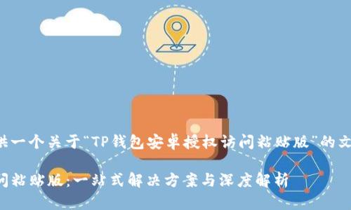 在这里我将为您提供一个关于“TP钱包安卓授权访问粘贴版”的文章结构和内容大纲。

TP钱包安卓授权访问粘贴版：一站式解决方案与深度解析