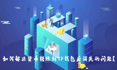 如何解决货币转账到TP钱包后消失的问题？