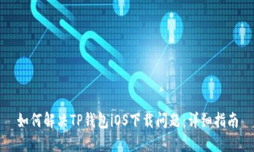 如何解决TP钱包iOS下载问题：详细指南
