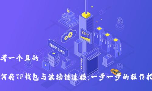 思考一个且的

如何将TP钱包与波场链连接：一步一步的操作指南